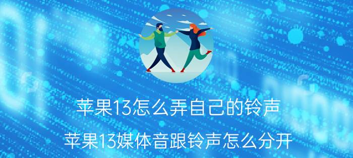 苹果13怎么弄自己的铃声 苹果13媒体音跟铃声怎么分开？